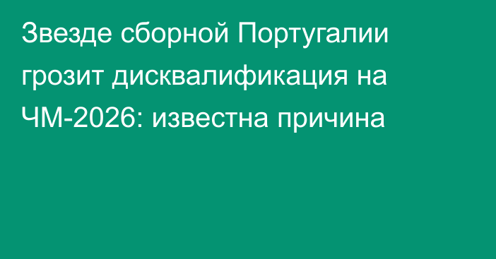 Звезде сборной Португалии грозит дисквалификация на ЧМ-2026: известна причина