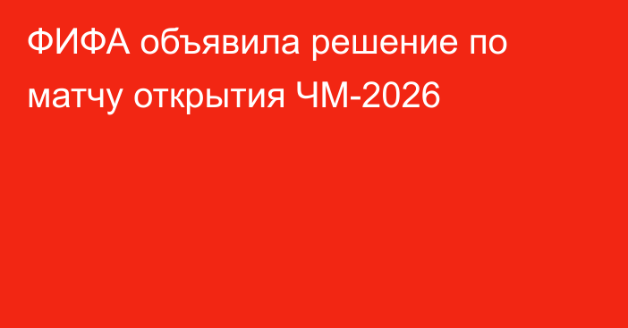 ФИФА объявила решение по матчу открытия ЧМ-2026