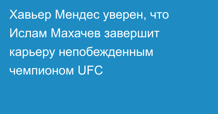 Хавьер Мендес уверен, что Ислам Махачев завершит карьеру непобежденным чемпионом UFC