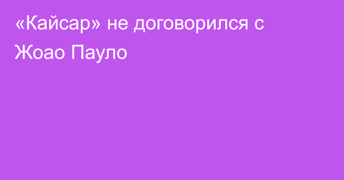 «Кайсар» не договорился с Жоао Пауло