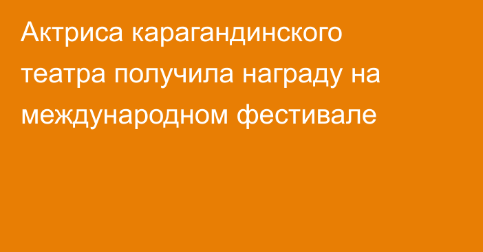 Актриса карагандинского театра получила награду на международном фестивале
