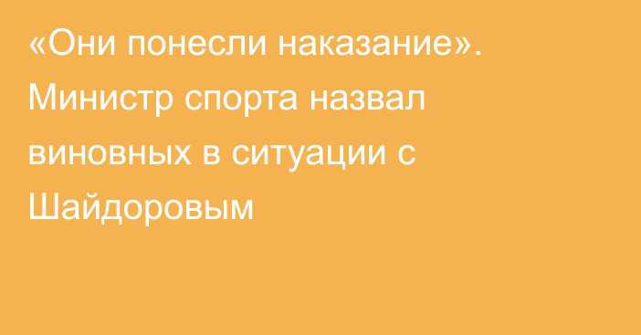 «Они понесли наказание». Министр спорта назвал виновных в ситуации с Шайдоровым