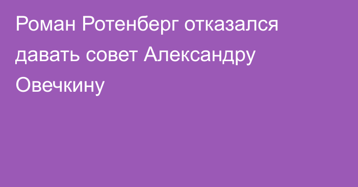 Роман Ротенберг отказался давать совет Александру Овечкину
