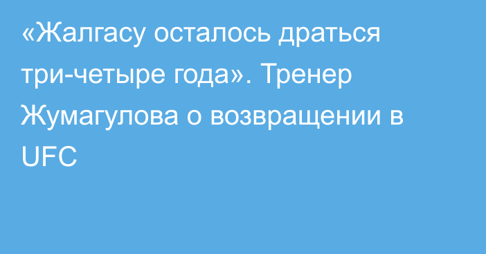 «Жалгасу осталось драться три-четыре года». Тренер Жумагулова о возвращении в UFC