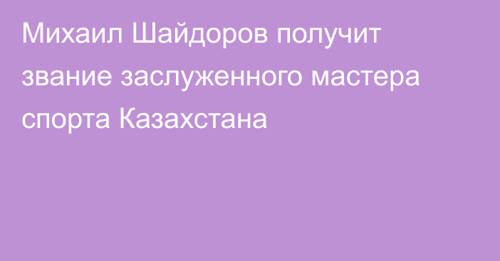 Михаил Шайдоров получит звание заслуженного мастера спорта Казахстана
