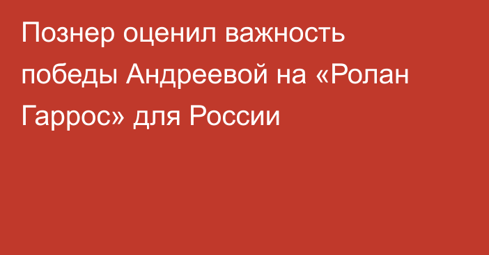 Познер оценил важность победы Андреевой на «Ролан Гаррос» для России