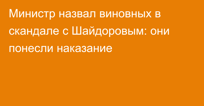 Министр назвал виновных в скандале с Шайдоровым: они понесли наказание