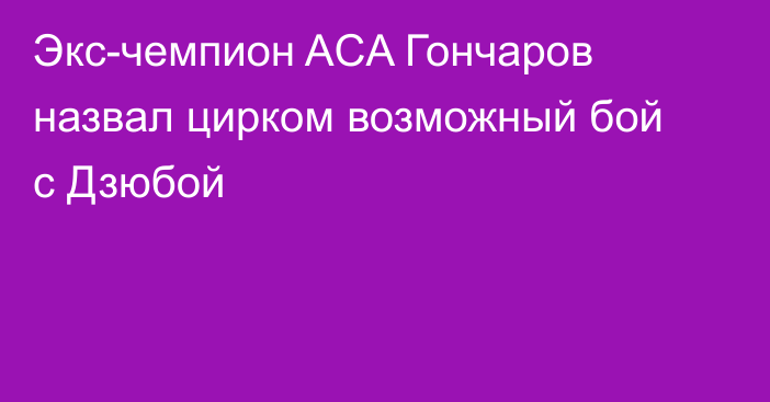 Экс-чемпион ACA Гончаров назвал цирком возможный бой с Дзюбой