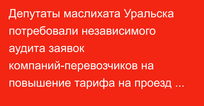 Депутаты маслихата Уральска потребовали независимого аудита заявок компаний-перевозчиков на повышение тарифа на проезд в общественном транспорте