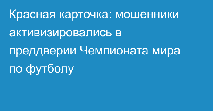 Красная карточка: мошенники активизировались в преддверии Чемпионата мира по футболу