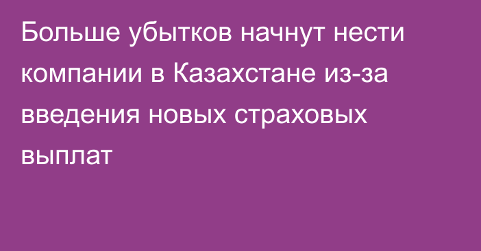 Больше убытков начнут нести компании в Казахстане из-за введения новых страховых выплат