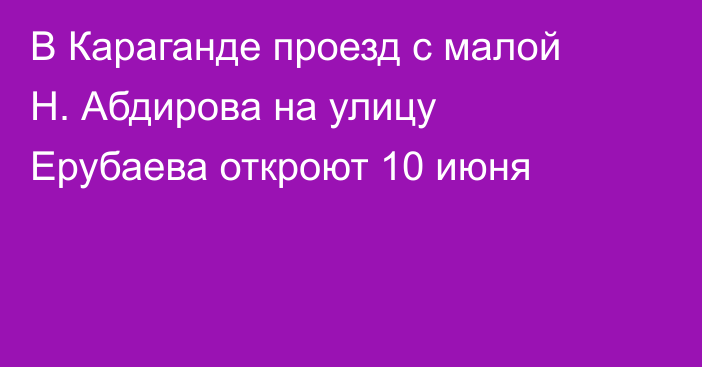 В Караганде проезд с малой Н. Абдирова на улицу Ерубаева откроют 10 июня