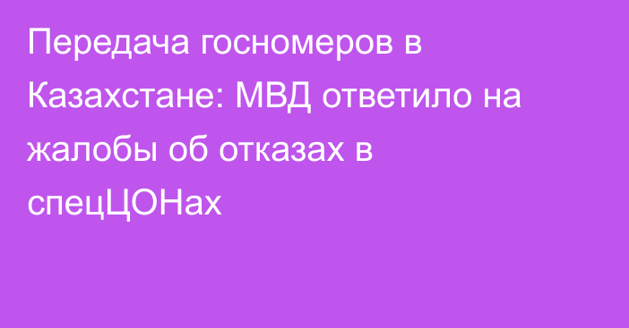 Передача госномеров в Казахстане: МВД ответило на жалобы об отказах в спецЦОНах