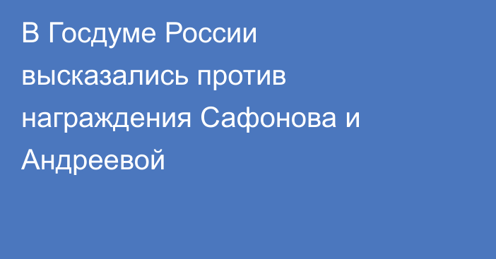 В Госдуме России высказались против награждения Сафонова и Андреевой