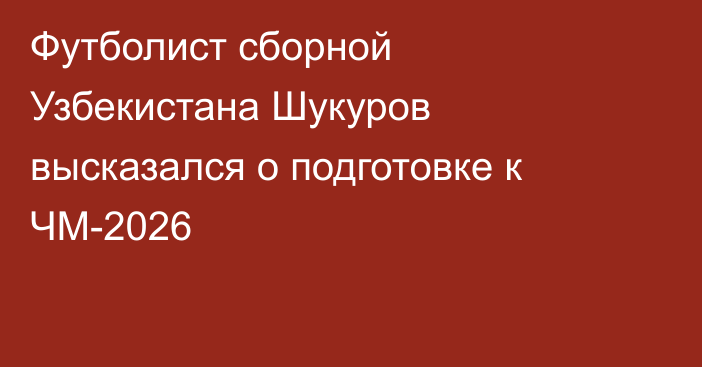 Футболист сборной Узбекистана Шукуров высказался о подготовке к ЧМ-2026
