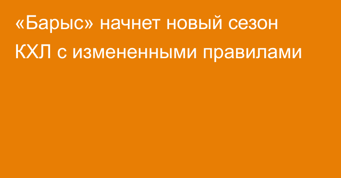 «Барыс» начнет новый сезон КХЛ с измененными правилами
