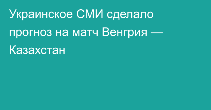 Украинское СМИ сделало прогноз на матч Венгрия — Казахстан