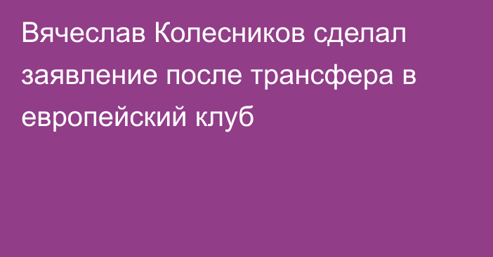 Вячеслав Колесников сделал заявление после трансфера в европейский клуб