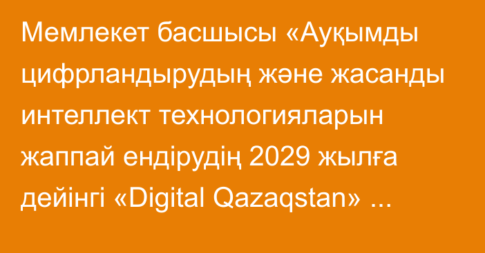 Мемлекет басшысы «Ауқымды цифрландырудың және жасанды интеллект технологияларын жаппай ендірудің 2029 жылға дейінгі «Digital Qazaqstan» жалпыұлттық стратегиясын бекіту туралы» Жарлыққа қол қойды