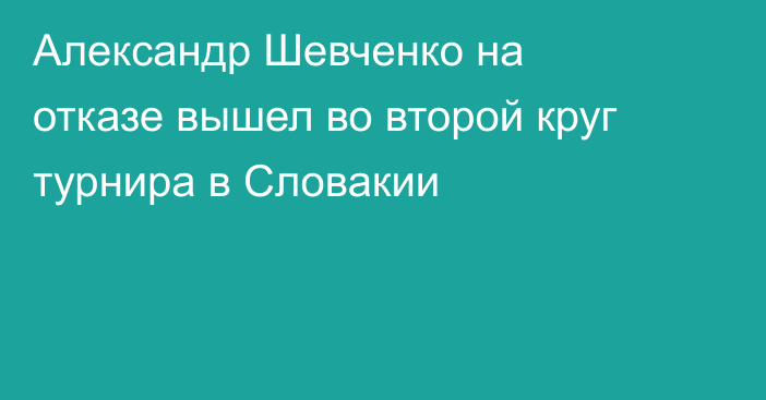 Александр Шевченко на отказе вышел во второй круг турнира в Словакии