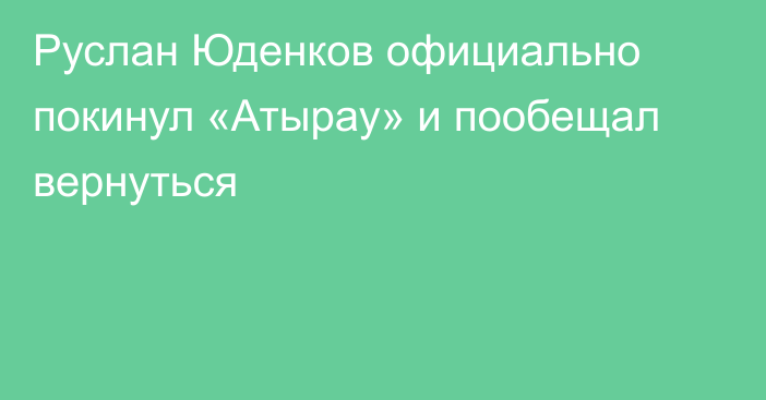 Руслан Юденков официально покинул «Атырау» и пообещал вернуться