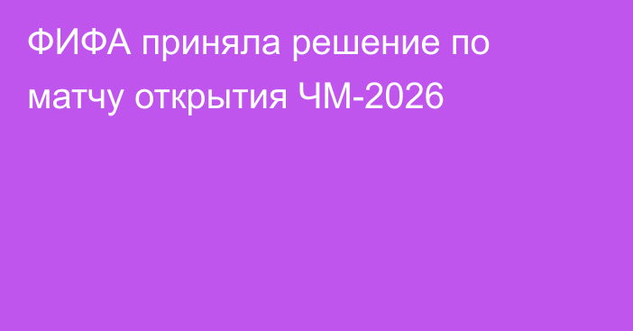 ФИФА приняла решение по матчу открытия ЧМ-2026
