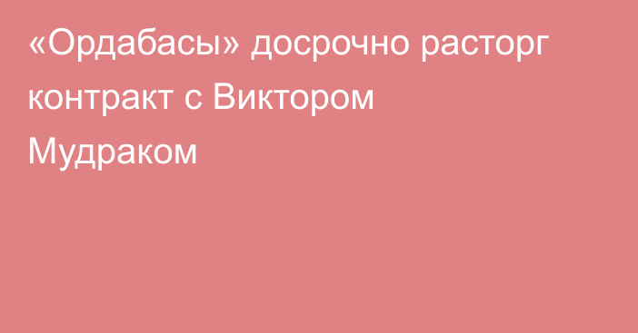 «Ордабасы» досрочно расторг контракт с Виктором Мудраком