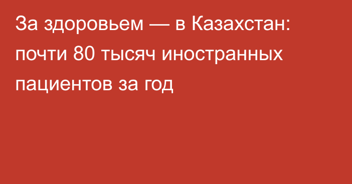 За здоровьем — в Казахстан: почти 80 тысяч иностранных пациентов за год