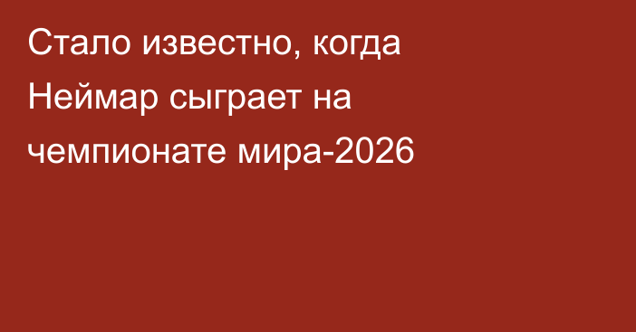 Стало известно, когда Неймар сыграет на чемпионате мира-2026