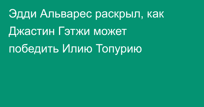 Эдди Альварес раскрыл, как Джастин Гэтжи может победить Илию Топурию