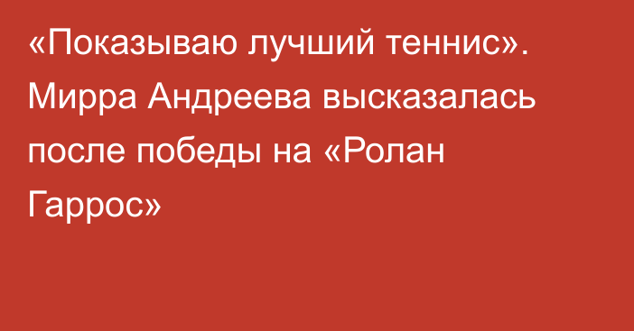 «Показываю лучший теннис». Мирра Андреева высказалась после победы на «Ролан Гаррос»