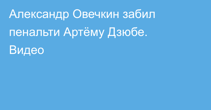 Александр Овечкин забил пенальти Артёму Дзюбе. Видео