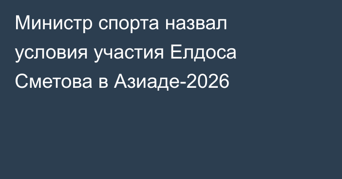 Министр спорта назвал условия участия Елдоса Сметова в Азиаде-2026