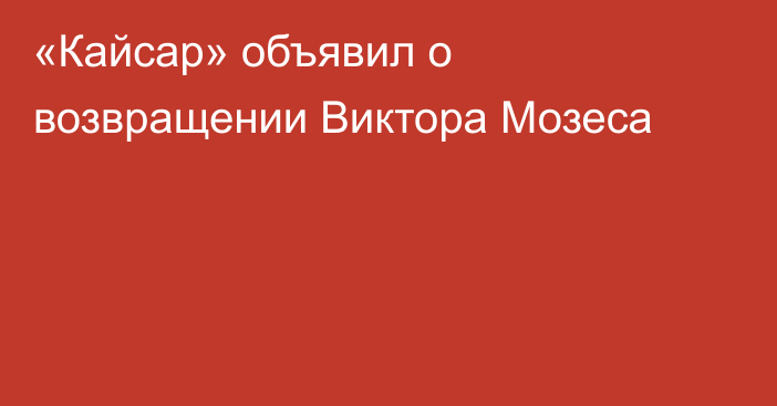 «Кайсар» объявил о возвращении Виктора Мозеса