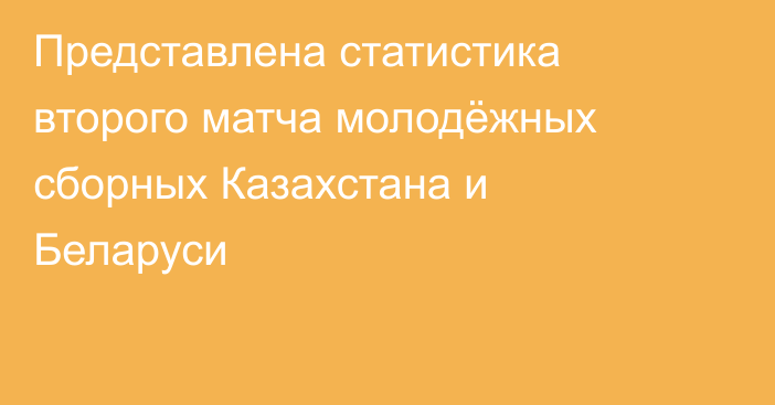 Представлена статистика второго матча молодёжных сборных Казахстана и Беларуси