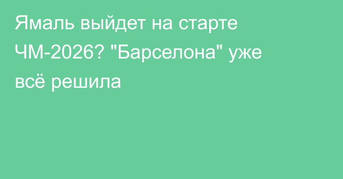 Ямаль выйдет на старте ЧМ-2026? 