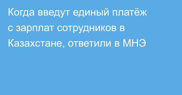 Когда введут единый платёж с зарплат сотрудников в Казахстане, ответили в МНЭ