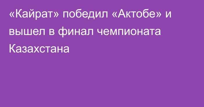 «Кайрат» победил «Актобе» и вышел в финал чемпионата Казахстана
