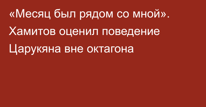 «Месяц был рядом со мной». Хамитов оценил поведение Царукяна вне октагона