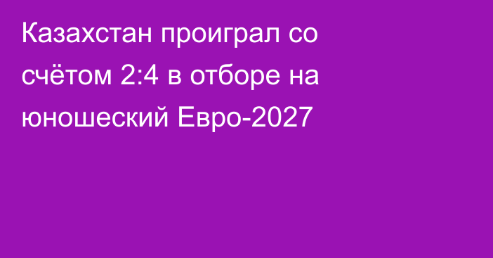 Казахстан проиграл со счётом 2:4 в отборе на юношеский Евро-2027