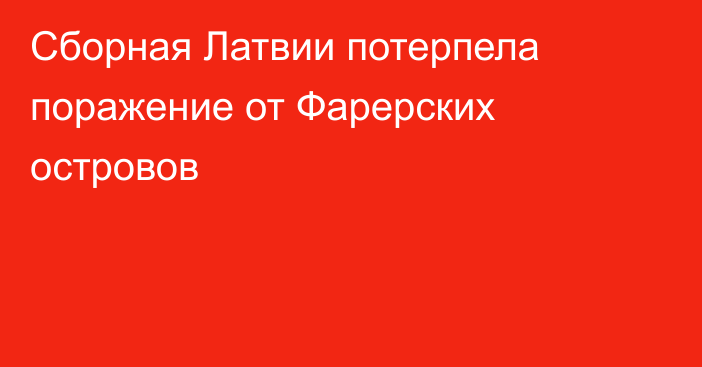 Сборная Латвии потерпела поражение от Фарерских островов