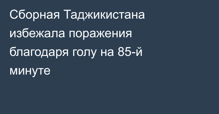 Сборная Таджикистана избежала поражения благодаря голу на 85-й минуте