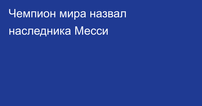 Чемпион мира назвал наследника Месси