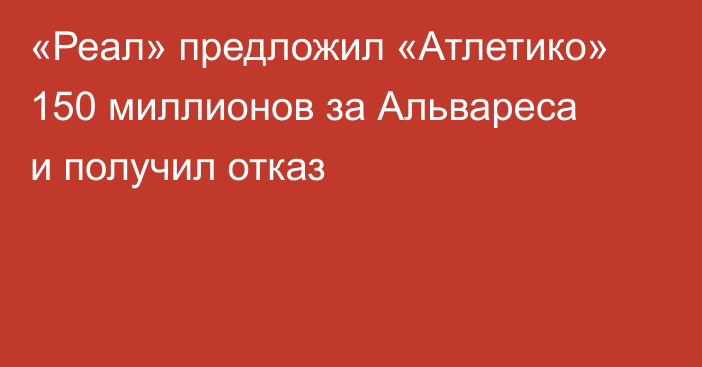 «Реал» предложил «Атлетико» 150 миллионов за Альвареса и получил отказ
