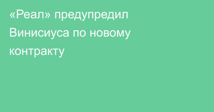 «Реал» предупредил Винисиуса по новому контракту