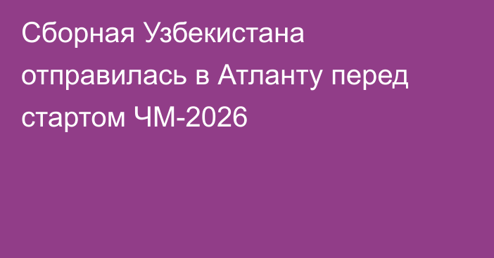 Сборная Узбекистана отправилась в Атланту перед стартом ЧМ-2026