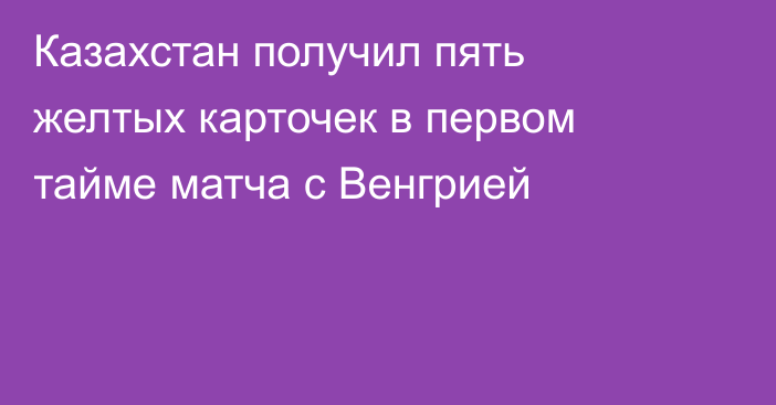 Казахстан получил пять желтых карточек в первом тайме матча с Венгрией