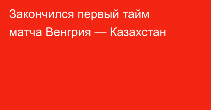 Закончился первый тайм матча Венгрия — Казахстан