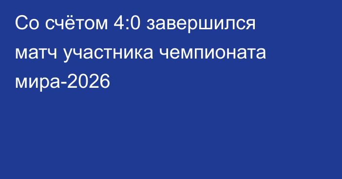 Со счётом 4:0 завершился матч участника чемпионата мира-2026