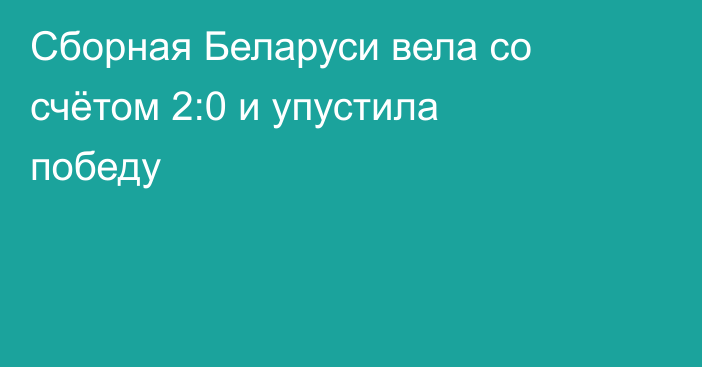 Сборная Беларуси вела со счётом 2:0 и упустила победу